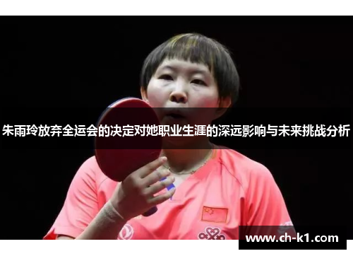 朱雨玲放弃全运会的决定对她职业生涯的深远影响与未来挑战分析