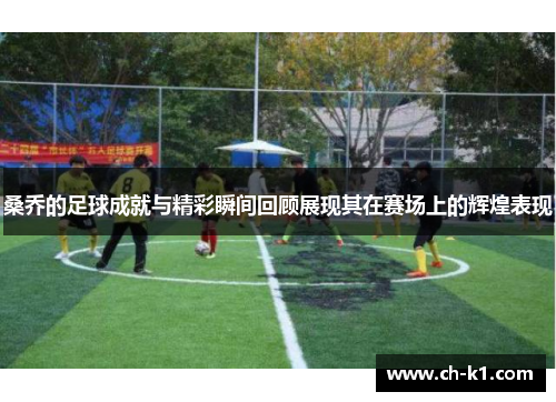 桑乔的足球成就与精彩瞬间回顾展现其在赛场上的辉煌表现 桑乔的足球成就与精彩瞬间回顾展现其在赛场上的辉煌表现