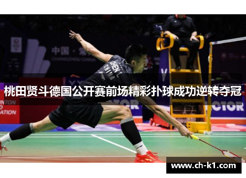 桃田贤斗德国公开赛前场精彩扑球成功逆转夺冠 桃田贤斗德国公开赛前场精彩扑球成功逆转夺冠