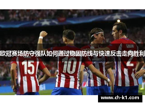欧冠赛场防守强队如何通过稳固防线与快速反击走向胜利