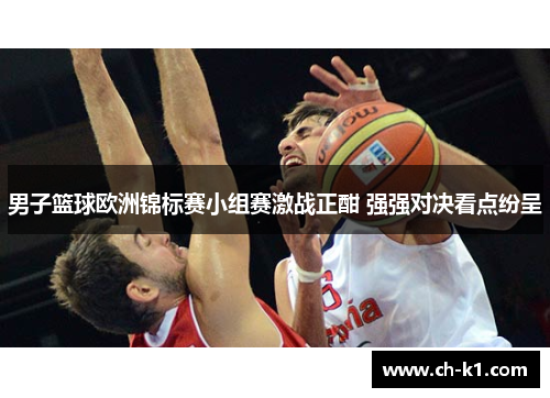 男子篮球欧洲锦标赛小组赛激战正酣 强强对决看点纷呈