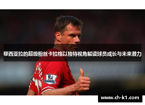 穆西亚拉的超级粉丝卡拉格以独特视角解读球员成长与未来潜力