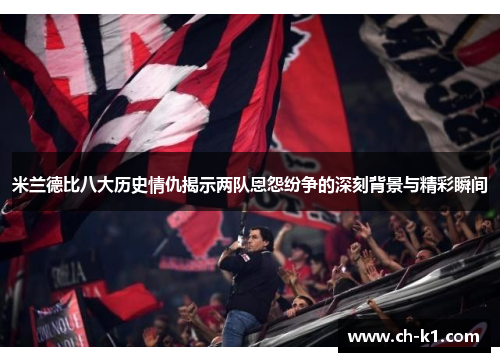米兰德比八大历史情仇揭示两队恩怨纷争的深刻背景与精彩瞬间 米兰德比八大历史情仇揭示两队恩怨纷争的深刻背景与精彩瞬间