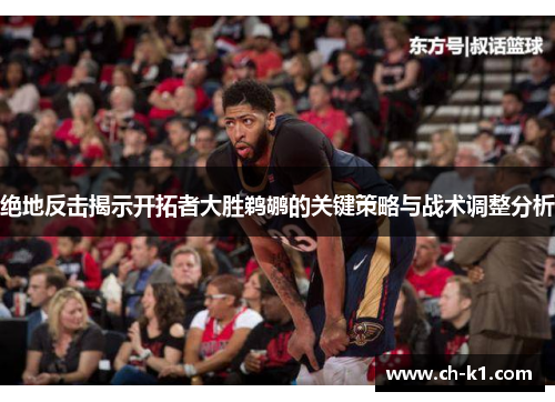 绝地反击揭示开拓者大胜鹈鹕的关键策略与战术调整分析 绝地反击揭示开拓者大胜鹈鹕的关键策略与战术调整分析