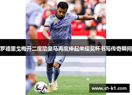 罗德里戈梅开二度助皇马再度捧起荣耀奖杯书写传奇瞬间 罗德里戈梅开二度助皇马再度捧起荣耀奖杯书写传奇瞬间