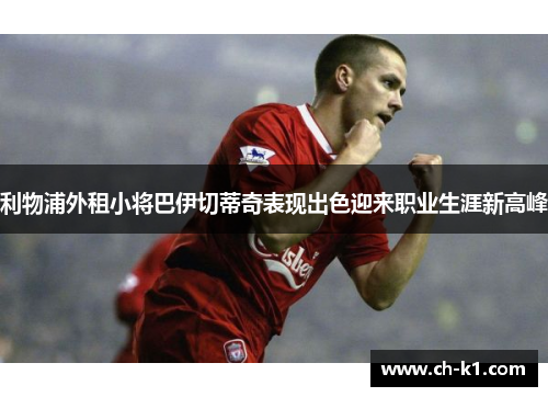 利物浦外租小将巴伊切蒂奇表现出色迎来职业生涯新高峰 利物浦外租小将巴伊切蒂奇表现出色迎来职业生涯新高峰