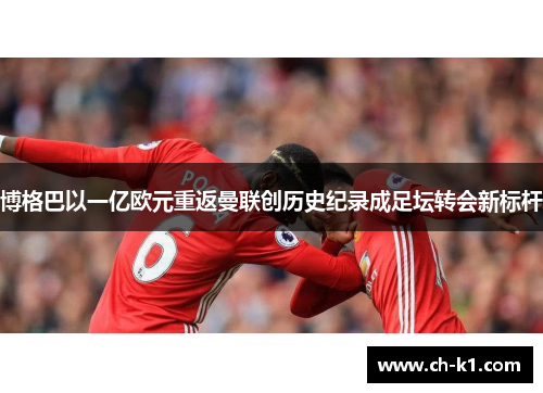 博格巴以一亿欧元重返曼联创历史纪录成足坛转会新标杆