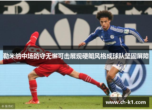 勒米纳中场防守无懈可击展现硬朗风格成球队坚固屏障 勒米纳中场防守无懈可击展现硬朗风格成球队坚固屏障