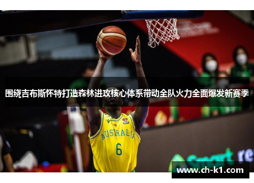 围绕吉布斯怀特打造森林进攻核心体系带动全队火力全面爆发新赛季 围绕吉布斯怀特打造森林进攻核心体系带动全队火力全面爆发新赛季