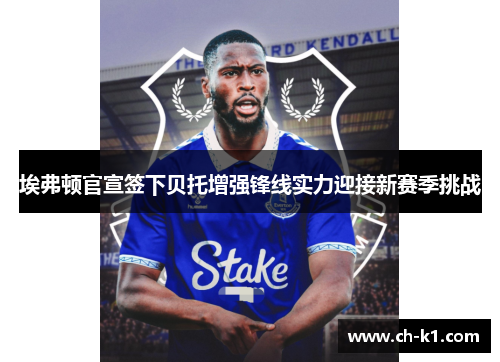 埃弗顿官宣签下贝托增强锋线实力迎接新赛季挑战 埃弗顿官宣签下贝托增强锋线实力迎接新赛季挑战