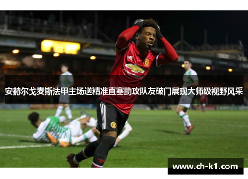 安赫尔戈麦斯法甲主场送精准直塞助攻队友破门展现大师级视野风采