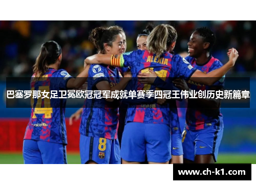 巴塞罗那女足卫冕欧冠冠军成就单赛季四冠王伟业创历史新篇章 巴塞罗那女足卫冕欧冠冠军成就单赛季四冠王伟业创历史新篇章