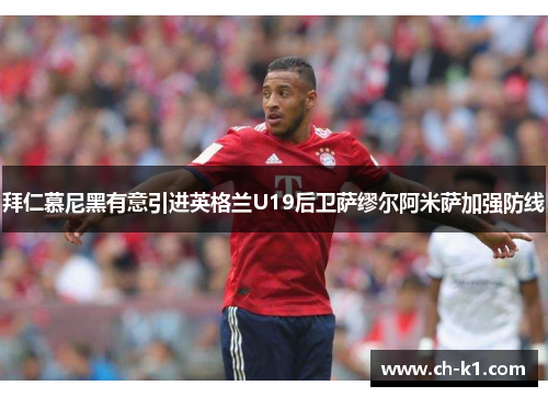 拜仁慕尼黑有意引进英格兰U19后卫萨缪尔阿米萨加强防线 拜仁慕尼黑有意引进英格兰U19后卫萨缪尔阿米萨加强防线
