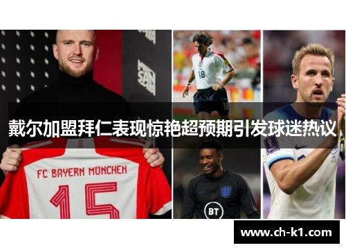 戴尔加盟拜仁表现惊艳超预期引发球迷热议 戴尔加盟拜仁表现惊艳超预期引发球迷热议