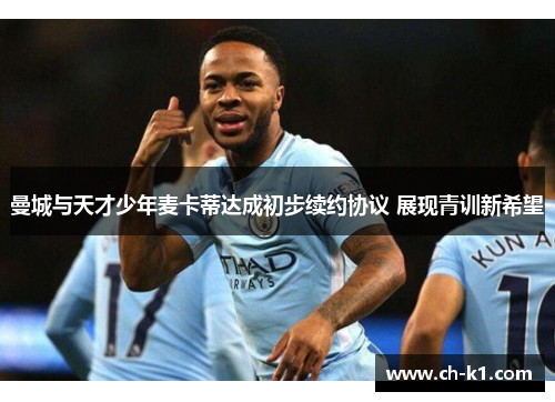 曼城与天才少年麦卡蒂达成初步续约协议 展现青训新希望