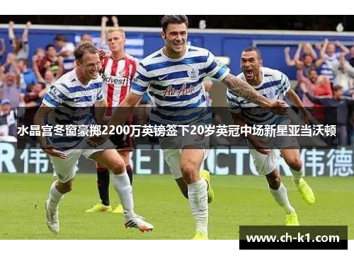水晶宫冬窗豪掷2200万英镑签下20岁英冠中场新星亚当沃顿 水晶宫冬窗豪掷2200万英镑签下20岁英冠中场新星亚当沃顿