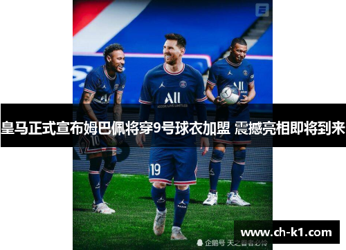 皇马正式宣布姆巴佩将穿9号球衣加盟 震撼亮相即将到来 皇马正式宣布姆巴佩将穿9号球衣加盟 震撼亮相即将到来