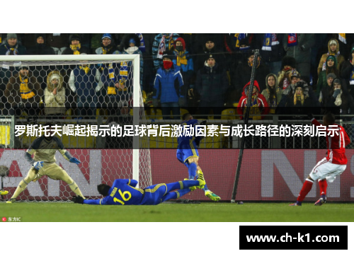 罗斯托夫崛起揭示的足球背后激励因素与成长路径的深刻启示