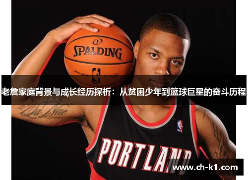 老詹家庭背景与成长经历探析:从贫困少年到篮球巨星的奋斗历程 老詹家庭背景与成长经历探析:从贫困少年到篮球巨星的奋斗历程