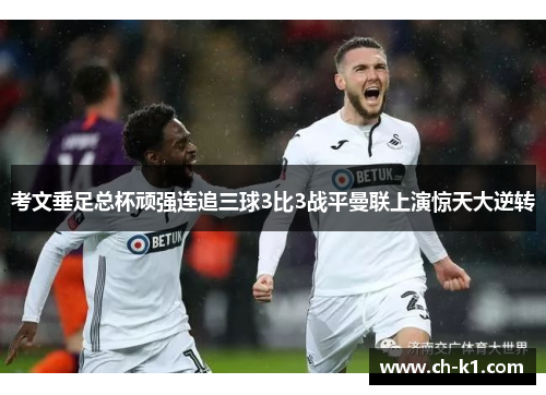 考文垂足总杯顽强连追三球3比3战平曼联上演惊天大逆转