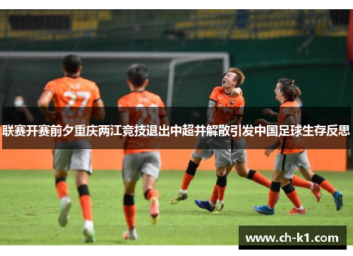 联赛开赛前夕重庆两江竞技退出中超并解散引发中国足球生存反思 联赛开赛前夕重庆两江竞技退出中超并解散引发中国足球生存反思