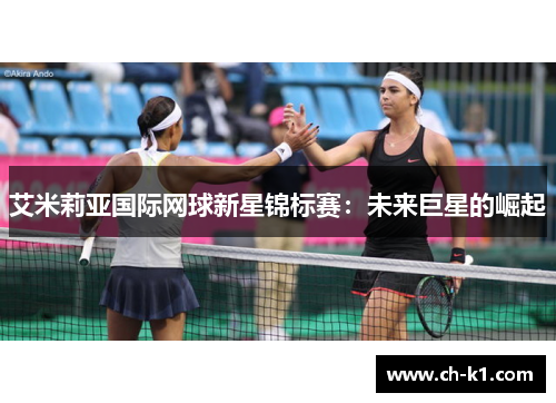 艾米莉亚国际网球新星锦标赛:未来巨星的崛起 艾米莉亚国际网球新星锦标赛:未来巨星的崛起