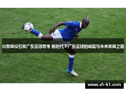 肖智退役引发广东足球思考 新时代下广东足球的崛起与未来发展之路