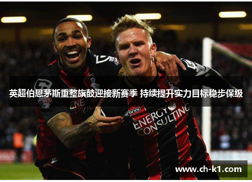 英超伯恩茅斯重整旗鼓迎接新赛季 持续提升实力目标稳步保级