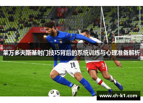 莱万多夫斯基射门技巧背后的系统训练与心理准备解析