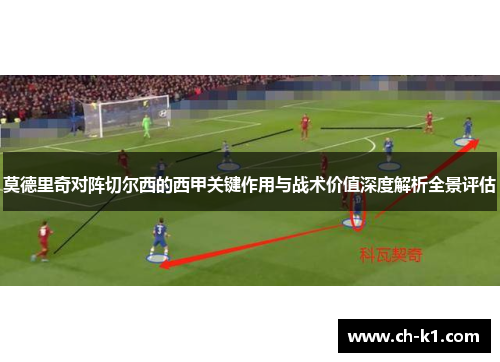 莫德里奇对阵切尔西的西甲关键作用与战术价值深度解析全景评估