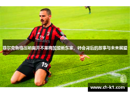 菲尔克鲁格压哨离开不莱梅加盟新东家，转会背后的故事与未来展望