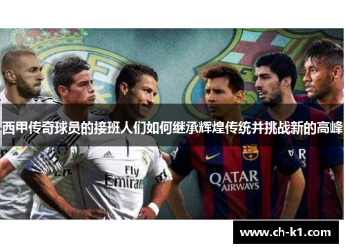 西甲传奇球员的接班人们如何继承辉煌传统并挑战新的高峰