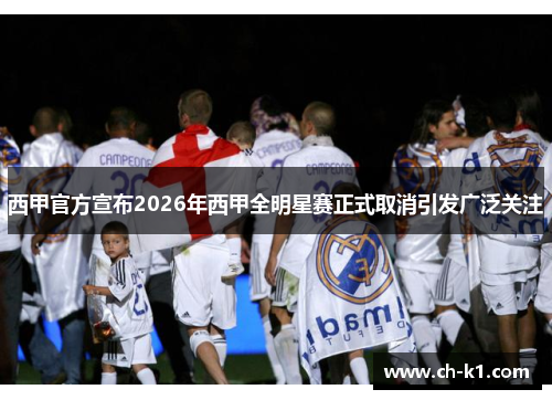 西甲官方宣布2026年西甲全明星赛正式取消引发广泛关注