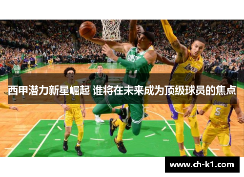 西甲潜力新星崛起 谁将在未来成为顶级球员的焦点