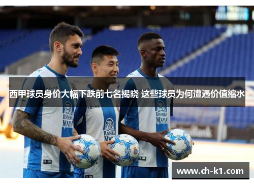 西甲球员身价大幅下跌前七名揭晓 这些球员为何遭遇价值缩水