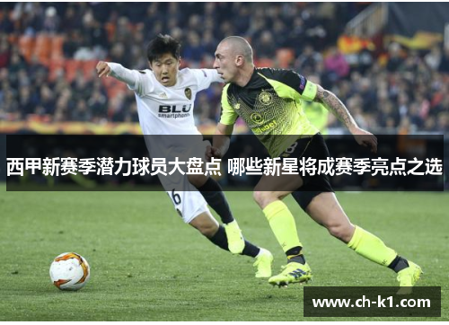 西甲新赛季潜力球员大盘点 哪些新星将成赛季亮点之选