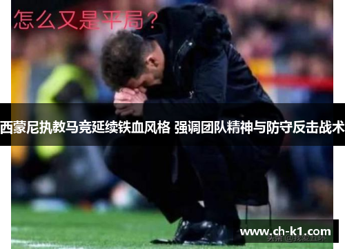 西蒙尼执教马竞延续铁血风格 强调团队精神与防守反击战术
