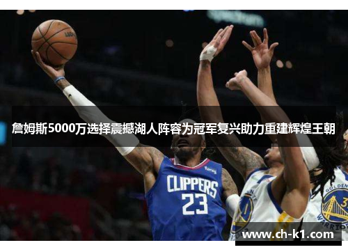 詹姆斯5000万选择震撼湖人阵容为冠军复兴助力重建辉煌王朝