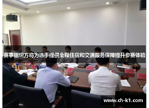 赛事组织方将为选手提供全程住宿和交通服务保障提升参赛体验