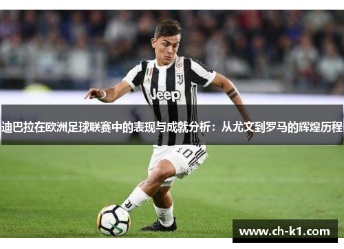 迪巴拉在欧洲足球联赛中的表现与成就分析：从尤文到罗马的辉煌历程