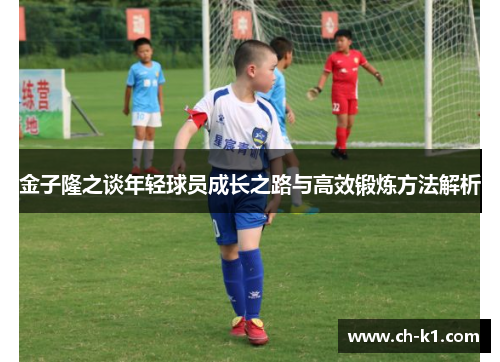 金子隆之谈年轻球员成长之路与高效锻炼方法解析