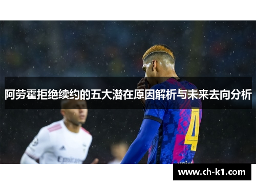 阿劳霍拒绝续约的五大潜在原因解析与未来去向分析