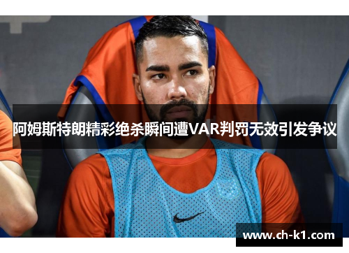 阿姆斯特朗精彩绝杀瞬间遭VAR判罚无效引发争议
