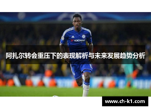 阿扎尔转会重压下的表现解析与未来发展趋势分析