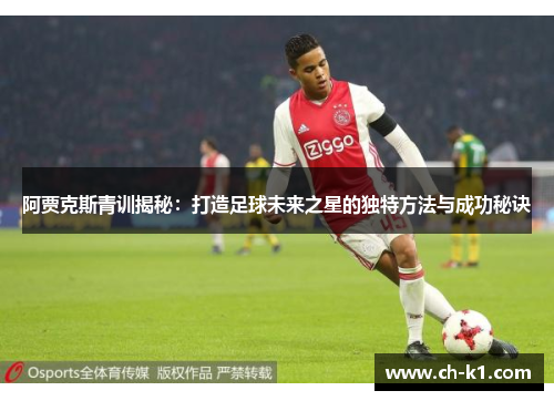 阿贾克斯青训揭秘：打造足球未来之星的独特方法与成功秘诀