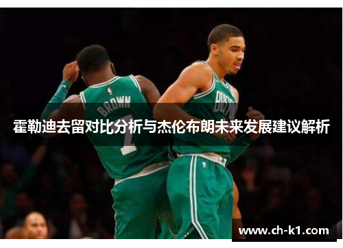 霍勒迪去留对比分析与杰伦布朗未来发展建议解析