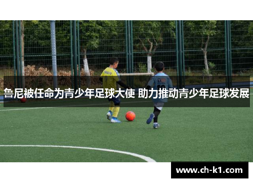 鲁尼被任命为青少年足球大使 助力推动青少年足球发展