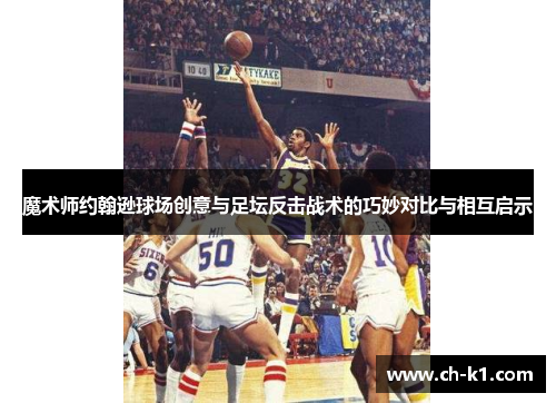 魔术师约翰逊球场创意与足坛反击战术的巧妙对比与相互启示