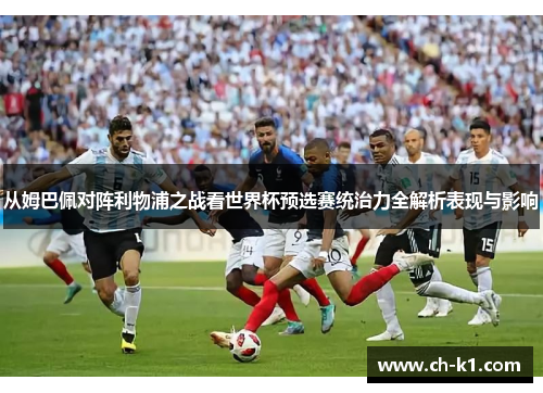 从姆巴佩对阵利物浦之战看世界杯预选赛统治力全解析表现与影响