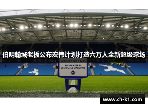 伯明翰城老板公布宏伟计划打造六万人全新超级球场